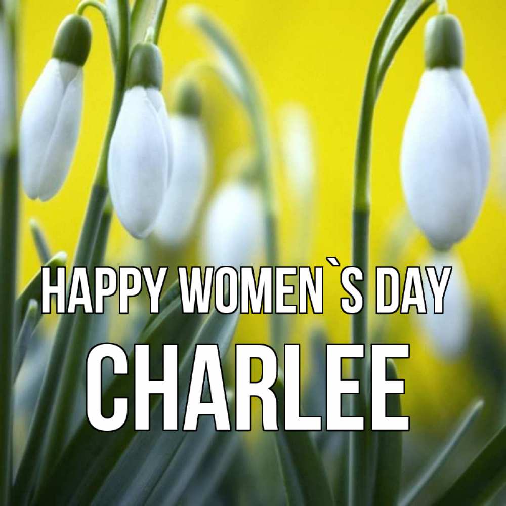 Greetings card с именем, Charlee happy women`s day весенние цветы Greetings with text for free download 